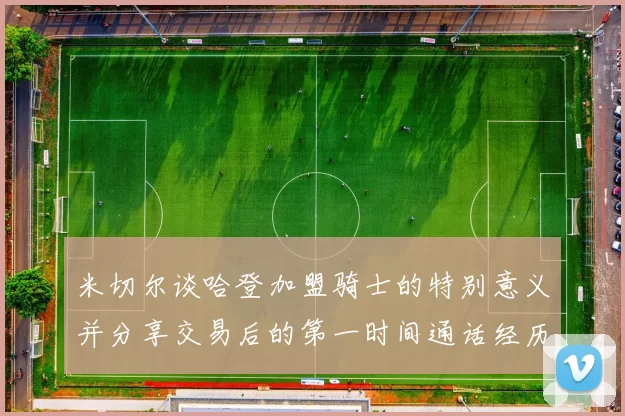 米切尔谈哈登加盟骑士的特别意义并分享交易后的第一时间通话经历