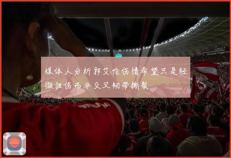 媒体人分析郭艾伦伤情希望只是轻微扭伤而非交叉韧带撕裂
