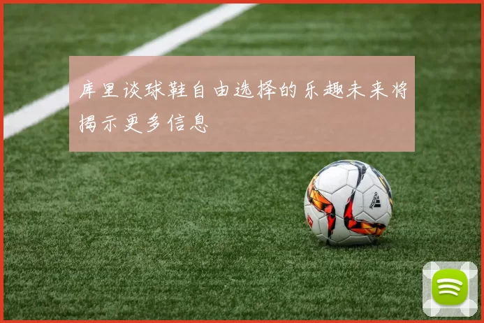 库里谈球鞋自由选择的乐趣未来将揭示更多信息