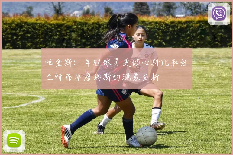 帕金斯：年轻球员更倾心科比和杜兰特而非詹姆斯的现象分析