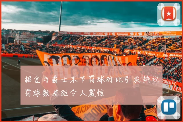 掘金与爵士末节罚球对比引发热议罚球数差距令人震惊
