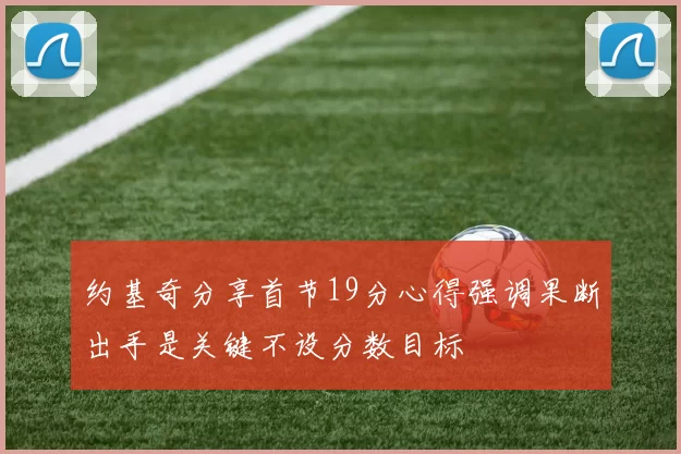 约基奇分享首节19分心得强调果断出手是关键不设分数目标