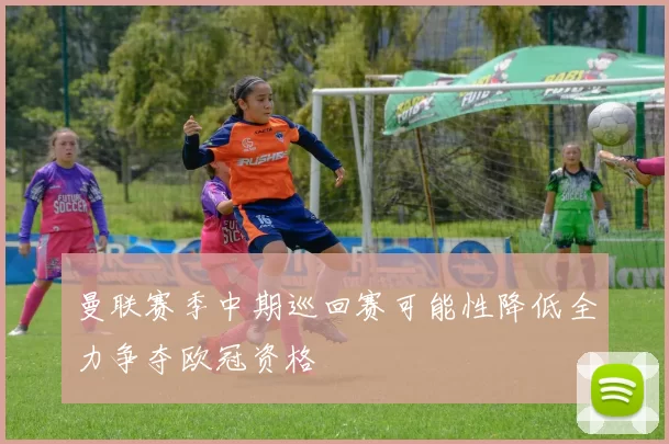 曼联赛季中期巡回赛可能性降低全力争夺欧冠资格